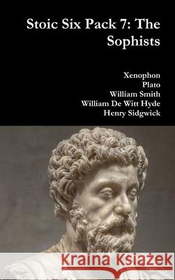 Stoic Six Pack 7: the Sophists Xenophon, Plato, William Smith, William De Witt Hyde, Henry Sidgwick 9781329955943 Lulu.com - książka