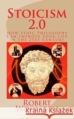 Stoicism 2.0: How Stoic Philosophy Can Improve Your Life in the 21st Century Robert Woolston 9781974008308 Createspace Independent Publishing Platform - książka