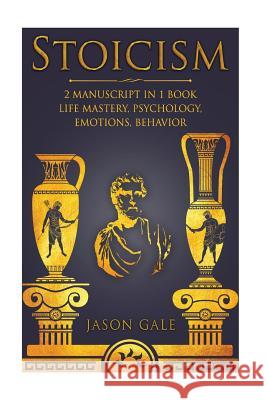 Stoicism 2 Manuscript in 1 Book: Life Mastery, Psychology, Emotions, Behavior Jason Gale 9781985174665 Createspace Independent Publishing Platform - książka