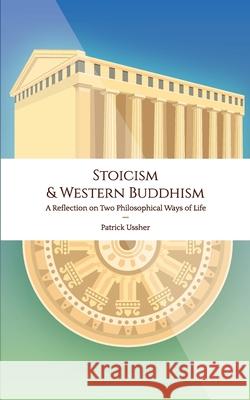 Stoicism & Western Buddhism: A Reflection on Two Philosophical Ways of Life Patrick Ussher 9780947874056 Bridgefoot Press - książka
