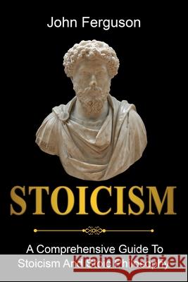 Stoicism: A Comprehensive Guide To Stoicism and Stoic Philosophy John Ferguson 9781761036477 Ingram Publishing - książka