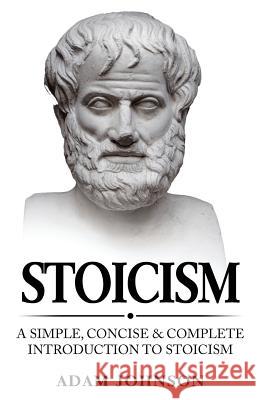 Stoicism: A Simple, Concise and Complete Introduction to Stoicism Adam Johnson 9781979616201 Createspace Independent Publishing Platform - książka