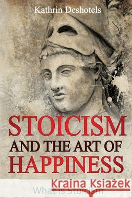 Stoicism and the Art of Happiness: What is Stoicism Kathrin Deshotels 9781087869773 Indy Pub - książka