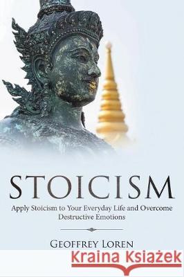 Stoicism: Apply Stoicism to Your Everyday Life and Overcome Destructive Emotions Geoffrey Loren 9781724237941 Createspace Independent Publishing Platform - książka