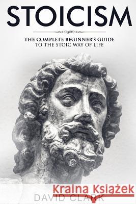 Stoicism: Complete Beginner's Guide to The Stoic Way of Life Clark, David 9781986830348 Createspace Independent Publishing Platform - książka