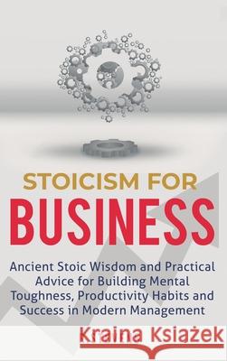 Stoicism for Business: Ancient stoic wisdom and practical advice for building mental toughness, productivity habits and success in modern man R. Stevens 9781951999636 Business Leadership Platform - książka