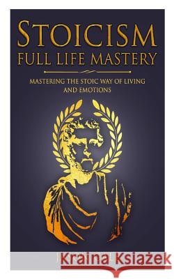 Stoicism Full Life Mastery: Mastering The Stoic Way Of Living And Emotions Jason Gale 9781983723575 Createspace Independent Publishing Platform - książka