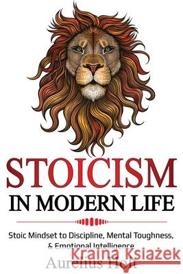 Stoicism in Modern Life: Stoic Mindset to Discipline, Mental Toughness, & Emotional Intelligence Aureluis Holt 9781087862774 Lee Digital Ltd. Liability Company - książka