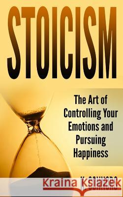 Stoicism: The Art of Controlling Your Emotions and Pursuing Happiness K. Connors 9781978054110 Createspace Independent Publishing Platform - książka