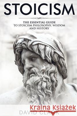 Stoicism: The Essential Guide to Stoicism Philosophy, Wisdom, and History David Clark 9781986824743 Createspace Independent Publishing Platform - książka