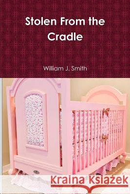 Stolen from the Cradle William J. Smith 9781312954212 Lulu.com - książka