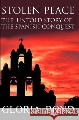 Stolen Peace: The Untold Story of the Spanish Conquest Gloria Bond 9781482019735 Createspace - książka