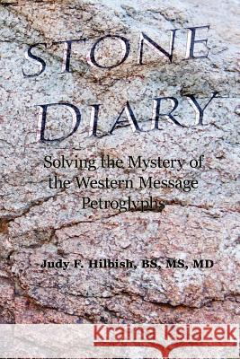 Stone Diary: Solving the Mystery of the Western Message Petroglyphs Judy F. Hilbish 9781545411117 Createspace Independent Publishing Platform - książka