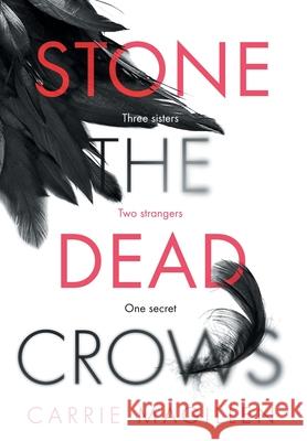 Stone the Dead Crows: Three sisters. Can one truth save them all? Carrie Magillen 9781913692094 Little Robin Press Ltd - książka