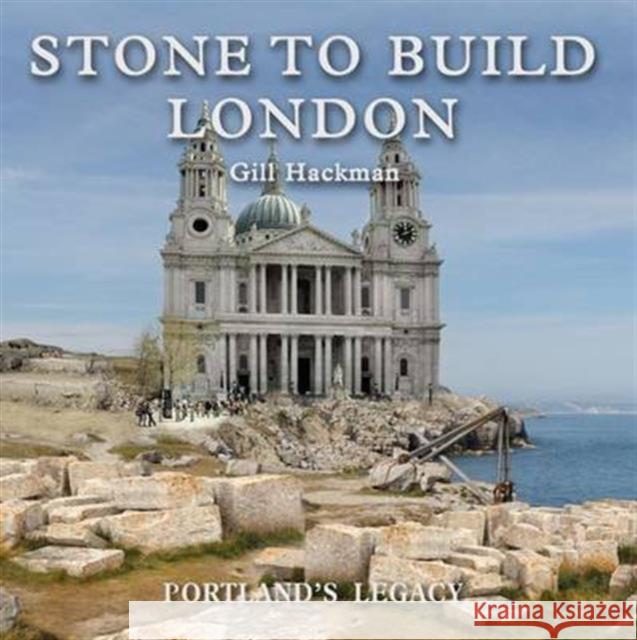 Stone to Build London: Portland's Legacy Gill Hackman 9780956440594 Folly Books Ltd - książka
