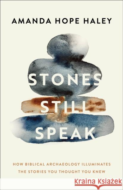 Stones Still Speak: How Biblical Archaeology Illuminates the Stories You Thought You Knew Amanda Hope Haley 9780800746483 Fleming H. Revell Company - książka