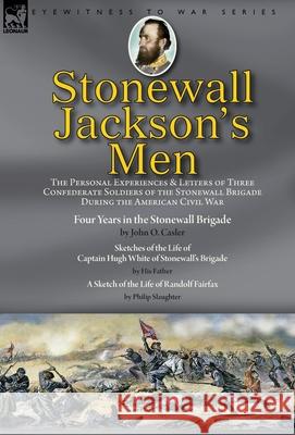 Stonewall Jackson's Men: the Personal Experiences and Letters of Three Confederate Soldiers of the Stonewall Brigade during the American Civil War-Four Years in the Stonewall Brigade by John O. Casler John O Casler, White, Philip Slaughter 9781782828266 Leonaur Ltd - książka