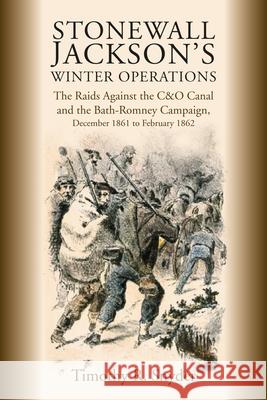 Stonewall Jackson's Winter Operations: The Raids Against the C&o Canal and the Bath-Romney Campaign, December 1861 to February 1862 Timothy R. Snyder 9781611217711 Savas Beatie - książka