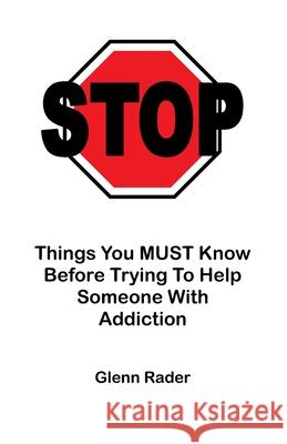 STOP - Things You MUST Know Before Trying To Help Someone With Addiction Rader, Glenn 9781983747144 Createspace Independent Publishing Platform - książka