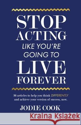 Stop Acting Like You're Going To Live Forever: 36 articles to help you think differently and achieve your version of success, now. Jodie Cook 9781701343009 Independently Published - książka