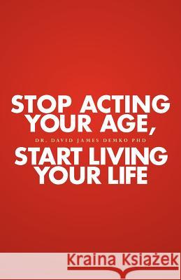 Stop Acting Your Age, Start Living Your Life Dr David James Demk 9781453802465 Createspace - książka