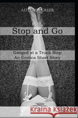 Stop And Go: Ganged at a Truck Stop An Erotica Short Story Autumn Greer 9781693630682 Independently Published - książka