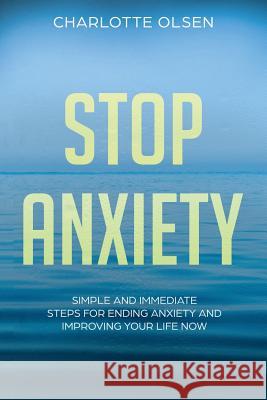Stop Anxiety: Simple and Immediate Steps For Ending Anxiety and Improving Your Life Now Olsen, Charlotte 9781724204486 Createspace Independent Publishing Platform - książka