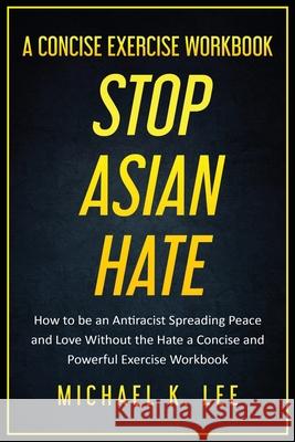 Stop Asian Hate - A Concise Exercise Workbook by Michael K. Lee Michael Lee 9781087977362 Michael K. Lee - książka