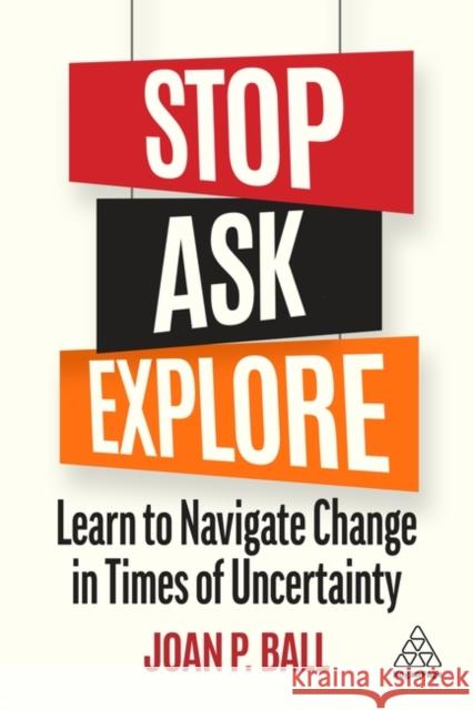 Stop, Ask, Explore: Learn to Navigate Change in Times of Uncertainty Joan P. Ball 9781398605602 Kogan Page Ltd - książka