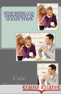 Stop Being Co-Dependent in 10 Easy Steps Catie Grandmaison 9781530815913 Createspace Independent Publishing Platform - książka