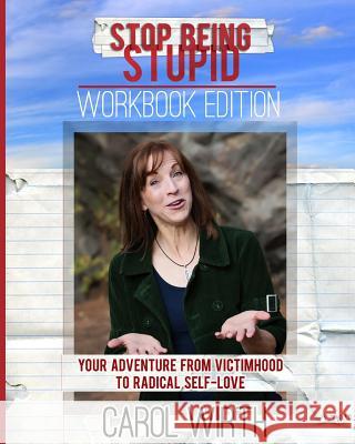 Stop Being Stupid Workbook Edition: Your Adventure from Victimhood to Radical Self-Love Carol Wirth 9780998280004 Saul to Paul LLC Publishing - książka