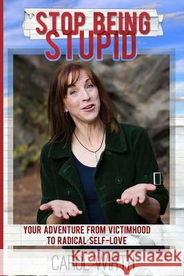 Stop Being Stupid: Your Adventure from Victimhood to Radical Self-Love Carol Wirth 9780692709276 Saul to Paul LLC Publishing - książka