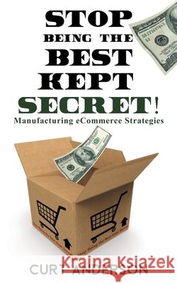 Stop Being the Best Kept Secret: Manufacturing eCommerce Strategies Curt Anderson 9781734975307 B2btail - książka