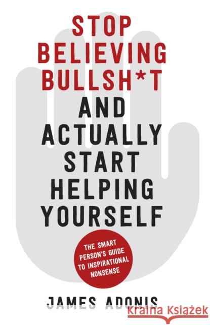 Stop Believing Bullshit and Actually Start Helping Yourself: A Smart Person’s Guide to Inspirational Nonsense James Adonis 9780750994972 The History Press Ltd - książka