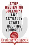 Stop Believing Bullshit and Actually Start Helping Yourself: A Smart Person’s Guide to Inspirational Nonsense James Adonis 9780750994972 The History Press Ltd
