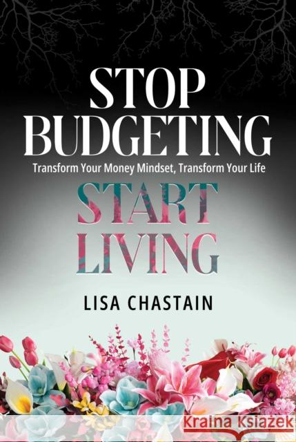 Stop Budgeting, Start Living: Transform Your Money Mindset, Transform Your Life Lisa Chastain 9798888457719 Post Hill Press - książka