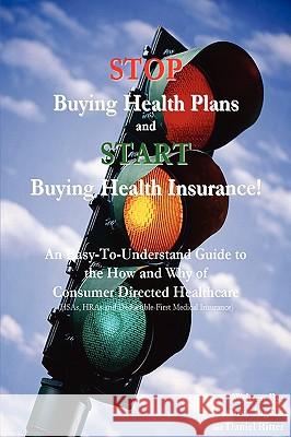 Stop Buying Health Plans and Start Buying Health Insurance!: An Easy-To-Understand Guide to the How and Why of Consumer Directed Healthcare (Hsas, Hra Ingalls, Jeffrey 9780595429851 iUniverse - książka