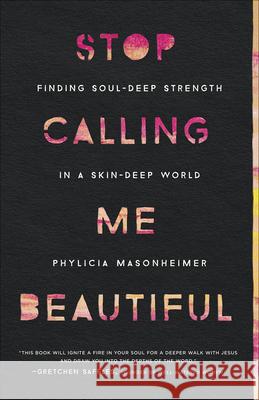 Stop Calling Me Beautiful: Finding Soul-Deep Strength in a Skin-Deep World Masonheimer, Phylicia 9780736978002 Harvest House Publishers - książka