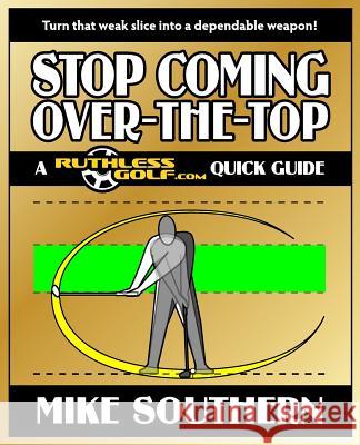 Stop Coming Over-the-Top: A RuthlessGolf.com Quick Guide Southern, Mike 9781477498408 Createspace - książka