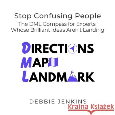 Stop Confusing People: The DML Compass for Experts Whose Brilliant Ideas Aren't Landing Debbie Jenkins 9781918232004 Intellectual Perspective Press - książka