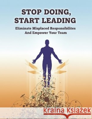 Stop Doing, Start Leading: Eliminate Misplaced Responsibilities And Empower Your Team Matsumoto, Hina 9798172021541 Independently Published - książka