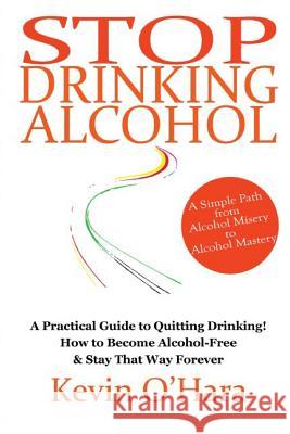 Stop Drinking Alcohol: A simple path from alcohol misery to alcohol mastery O'Hara, Kevin 9781502375445 Createspace - książka