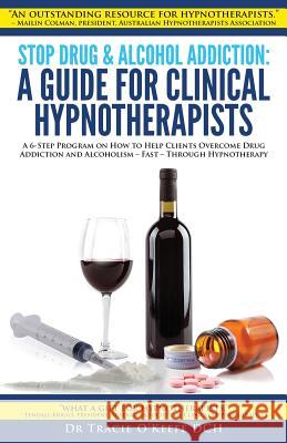 Stop Drug & Alcohol Addiction: A Guide for Clinical Hypnotherapists: A 6-Step Program on How to Help Clients Overcome Drug Addiction and Alcoholism - Tracie O'Keefe 9780987510914 Australian Health & Education Centre - książka