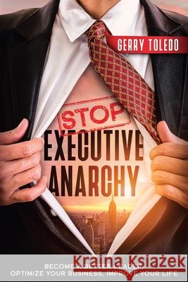 Stop Executive Anarchy: Become a Better Leader, Optimize Your Business, Improve Your Life Gerry Toledo 9781945209215 Clear Sight Books - książka