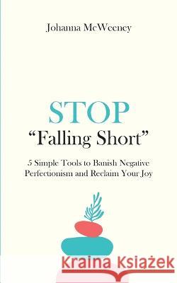 Stop Falling Short - 5 Simple Tools to Banish Negative Perfectionism and Reclaim Your Joy Johanna McWeeney 9781739258108 Kintsugi Books - książka