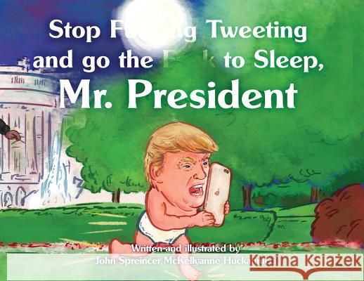 Stop F**king Tweeting and Go the F**k to Sleep, Mr. President John Spreincer McKellyanne Huckamucci John Spreincer McKellyanne Huckamucci 9780988527324 Not Avail - książka
