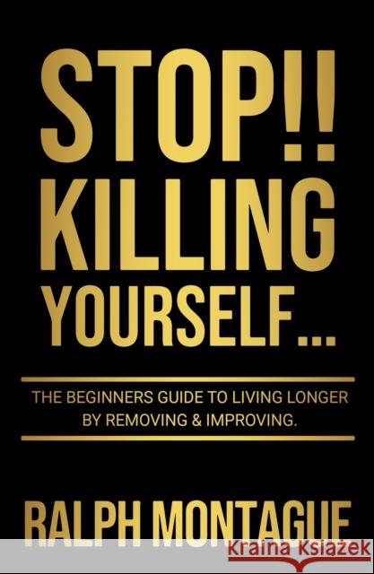 STOP!! Killing Yourself...: The Beginners Guide to Living Longer By Removing & Improving Ralph Montague 9781914529566 Chronos Publishing - książka