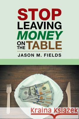 Stop Leaving Money on the Table Jason M Fields 9781546263289 Authorhouse - książka