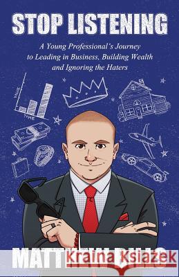 Stop Listening: A Young Professional's Journey to Leading in Business, Building Wealth and Ignoring the Haters Matthew Bills 9780960063703 Matthew Bills - książka