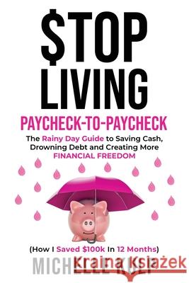 Stop Living Paycheck-to-Paycheck: The Rainy Day Guide to Saving Cash, Drowning Debt and Creating More Financial Freedom (How I Saved $100k in 12 Month Michelle Kulp 9781734053869 Monarch Crown Publishing - książka